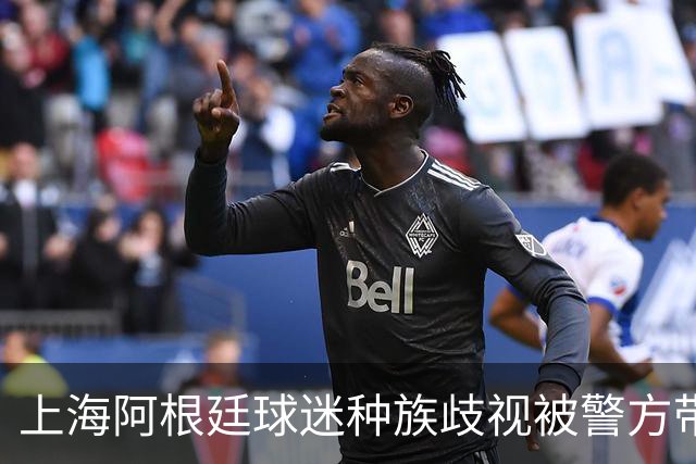 上海阿根廷球迷种族歧视被警方带走！黑人小哥：又不是国足输球