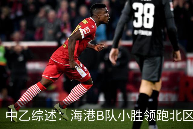 中乙综述：海港B队小胜领跑北区，南区前四均积12分蒲公英暂领跑