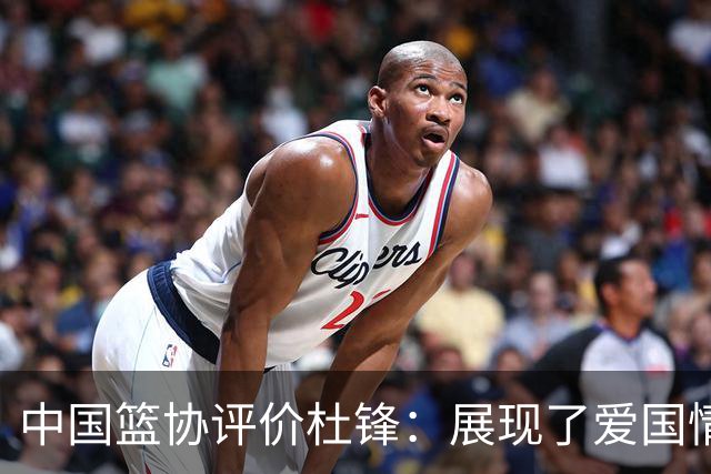 中国篮协评价杜锋：展现了爱国情怀和责任担当