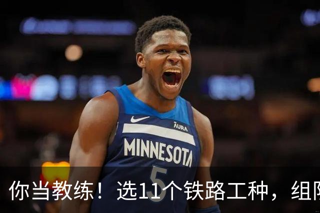 你当教练！选11个铁路工种，组队参加世界杯