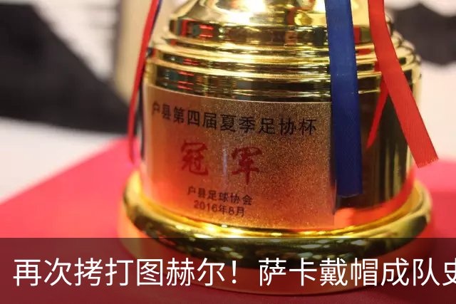 再次拷打图赫尔！萨卡戴帽成队史第4人 半决赛1分钟没踢