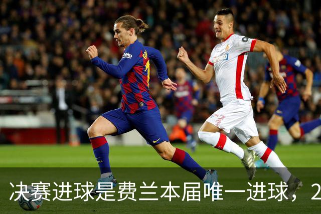 决赛进球是费兰本届唯一进球，2026年世界杯，是集体足球的胜利