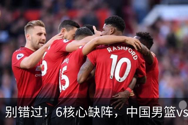 别错过！6核心缺阵，中国男篮vs喀麦隆，对方双NBA球员成最大考验