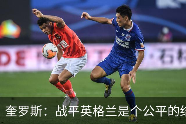 奎罗斯：战平英格兰是个公平的结果 我们实现了晋级的目标