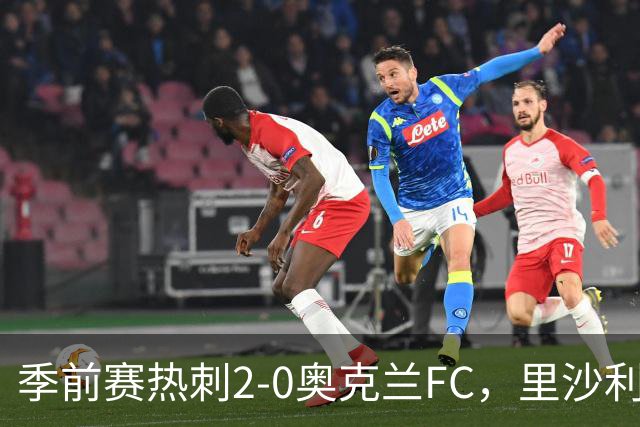 季前赛热刺2-0奥克兰FC，里沙利松、斯卡利特建功，特尔助攻