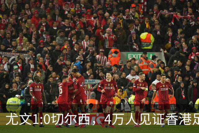 尤文1:0切尔西，4万人见证香港足球“炫富局”昨晚启德体育园沸腾了