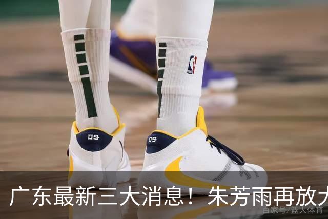 广东最新三大消息！朱芳雨再放大招，同曦还要徐杰？王洪泽将获冠军
