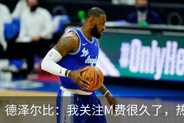 德泽尔比：我关注M费很久了，热刺会很适合他继续成长