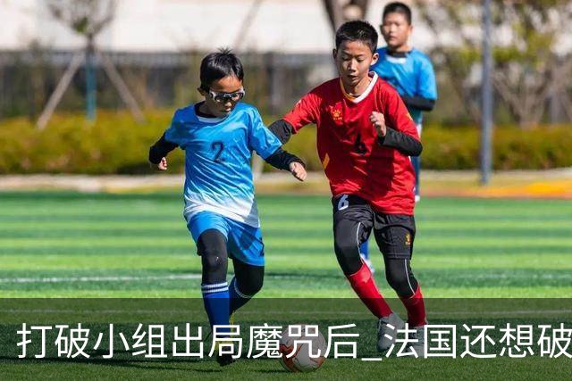 打破小组出局魔咒后 法国还想破60年无球队卫冕魔咒