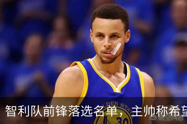 智利队前锋落选名单，主帅称希望他能说西语