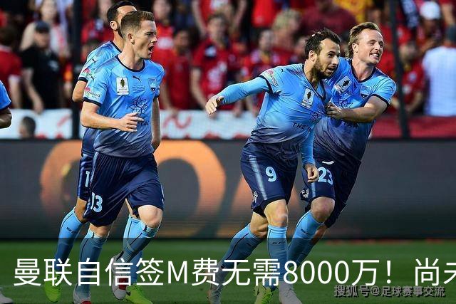 曼联自信签M费无需8000万！尚未报价求购理由曝光，不担心皇马截胡