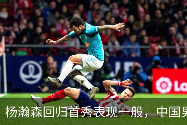 杨瀚森回归首秀表现一般，中国男篮险胜荷兰队