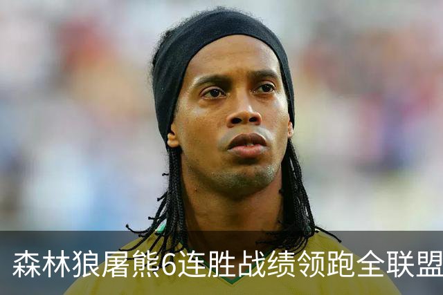 森林狼屠熊6连胜战绩领跑全联盟 骑士力克热火