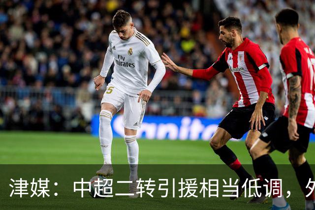 津媒：中超二转引援相当低调，外援引进注重性价比
