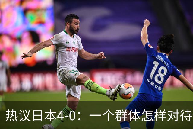 热议日本4-0：一个群体怎样对待足球 足球就怎样对待他们