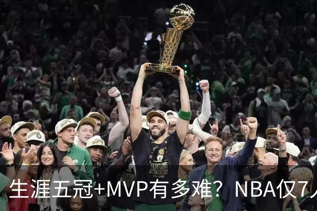 生涯五冠+MVP有多难？NBA仅7人做到，现役0人