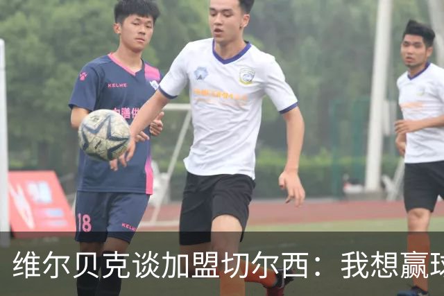 维尔贝克谈加盟切尔西：我想赢球，想进步；我的经验能帮年轻球员