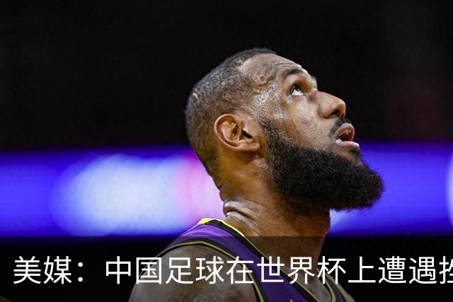 美媒：中国足球在世界杯上遭遇挫折 但希望正在重新燃起