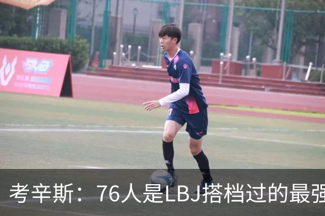 考辛斯：76人是LBJ搭档过的最强阵容 帕森斯：比热火三巨头还强