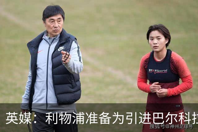 英媒：利物浦准备为引进巴尔科拉送出首份报价，预计约8000万镑
