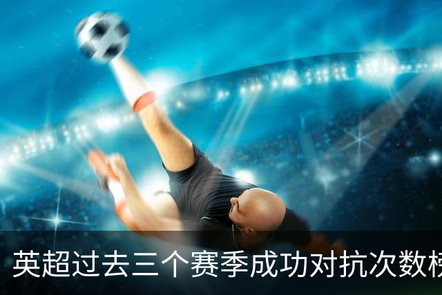 英超过去三个赛季成功对抗次数榜：吉马良斯697次居首