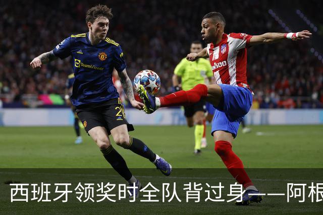 西班牙领奖时全队背过身——阿根廷输掉的，不只是世界杯