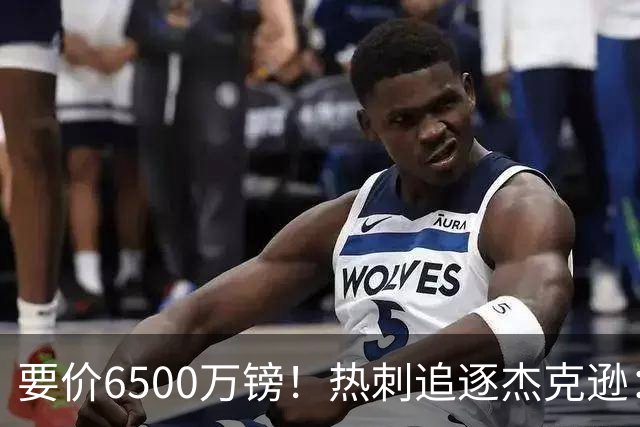 要价6500万镑！热刺追逐杰克逊：是病急乱投医，还是未雨绸缪？