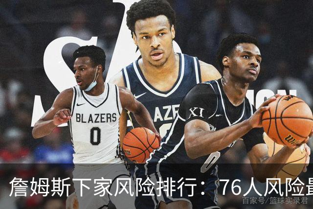 詹姆斯下家风险排行：76人风险最高 骑士风险最低