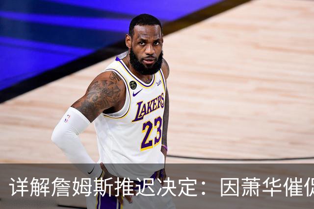 详解詹姆斯推迟决定：因萧华催促生气 曝将回骑士+3方交易送走阿伦