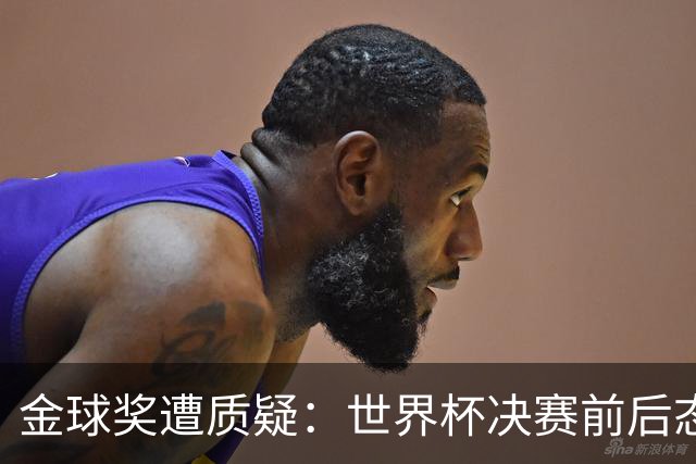 金球奖遭质疑：世界杯决赛前后态度不一 标准疑似为某人定制