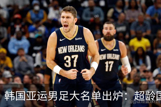 韩国亚运男足大名单出炉：超龄国脚携手青年才俊，冲击四连冠！