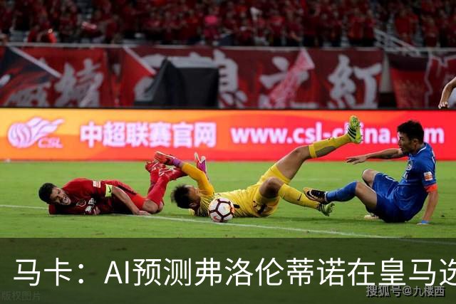 马卡：AI预测弗洛伦蒂诺在皇马选举占优 里克尔梅承诺执行难度大