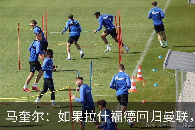 马奎尔：如果拉什福德回归曼联，我当然会张开双臂欢迎
