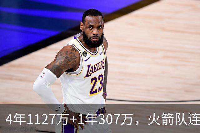 4年1127万+1年307万，火箭队连签两人！3点看懂全新15+2阵容布局