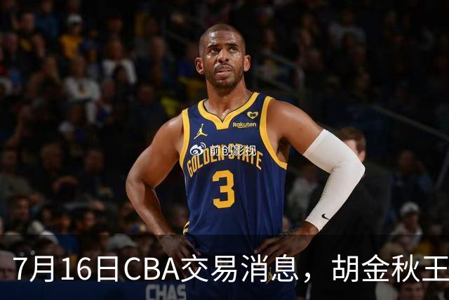 7月16日CBA交易消息，胡金秋王岚嵚交易受阻，北方2大豪强补强