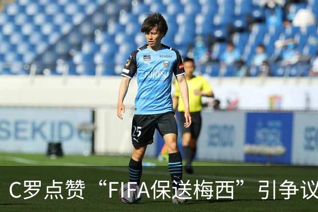 C罗点赞“FIFA保送梅西”引争议！1天后取消 网友：敢做不敢当